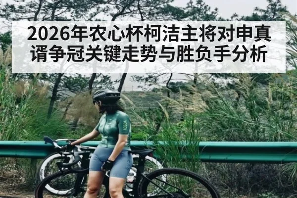 2026年农心杯柯洁主将对申真谞争冠关键走势与胜负手分析