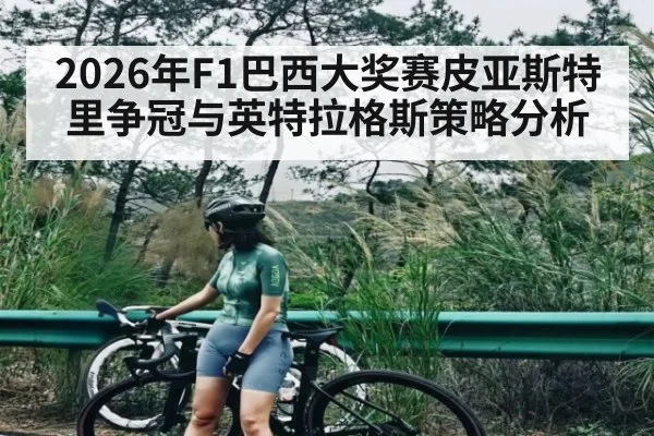 2026年F1巴西大奖赛皮亚斯特里争冠与英特拉格斯策略分析